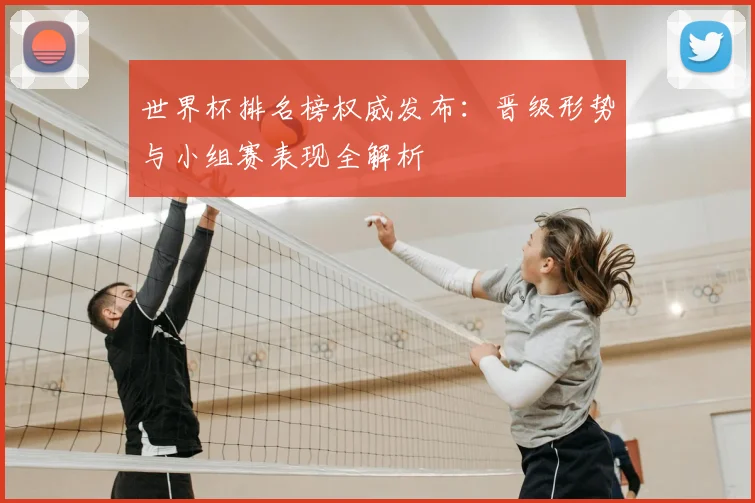 世界杯排名榜权威发布：晋级形势与小组赛表现全解析
