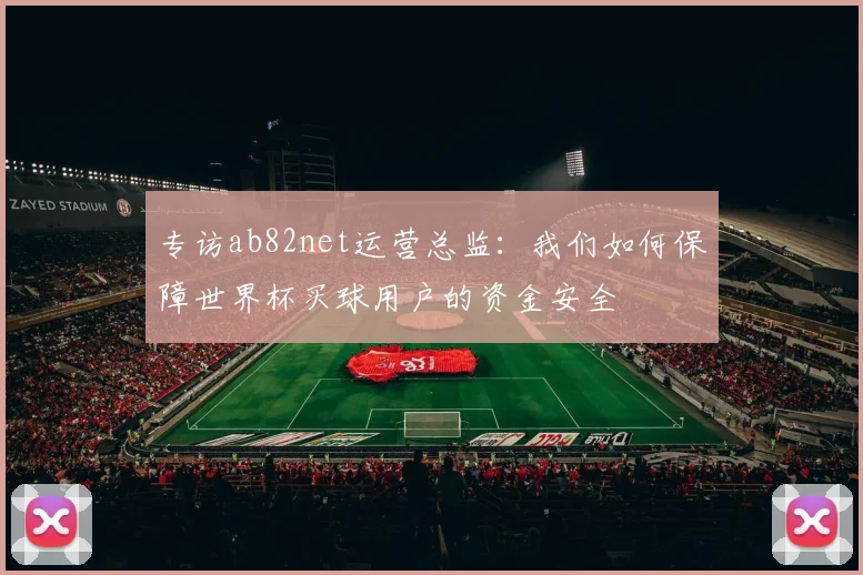 专访ab82net运营总监:我们如何保障世界杯买球用户的资金安全