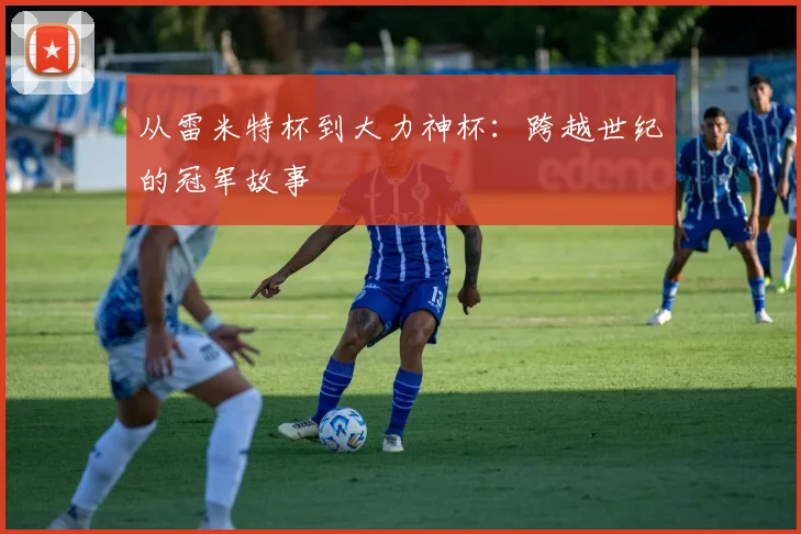 从雷米特杯到大力神杯：跨越世纪的冠军故事