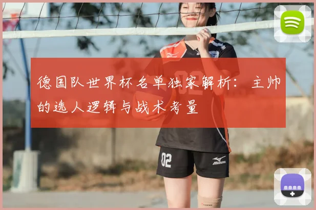德国队世界杯名单独家解析：主帅的选人逻辑与战术考量