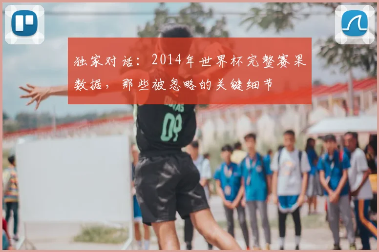 独家对话:2014年世界杯完整赛果数据,那些被忽略的关键细节