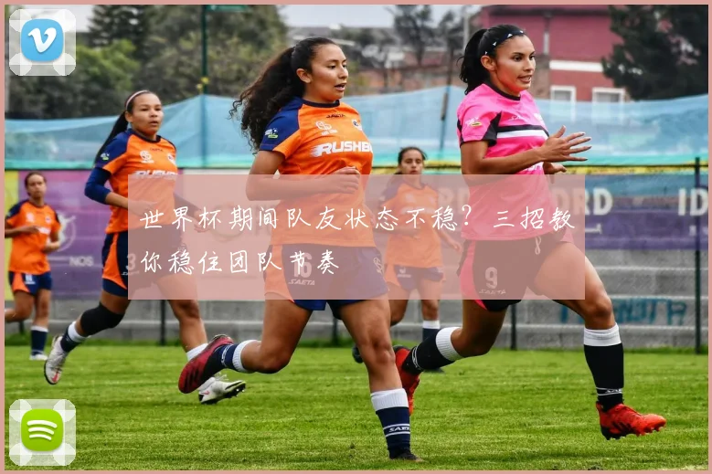 世界杯期间队友状态不稳?三招教你稳住团队节奏