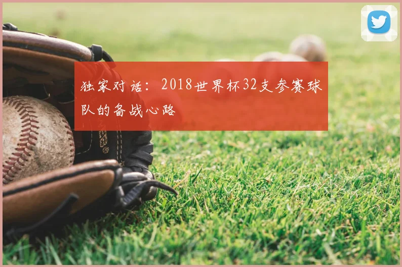 独家对话:2018世界杯32支参赛球队的备战心路