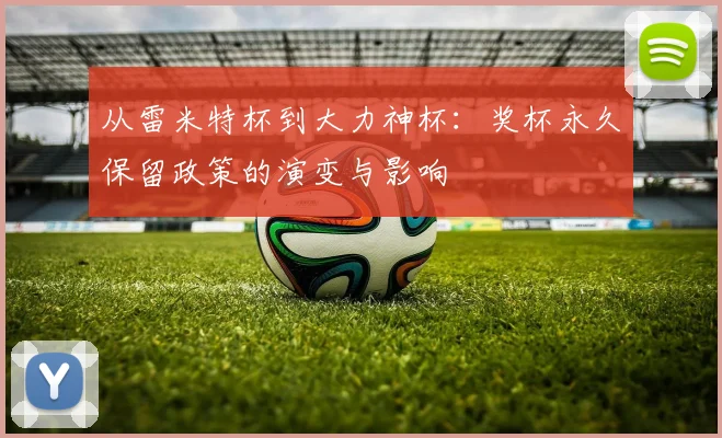 从雷米特杯到大力神杯:奖杯永久保留政策的演变与影响