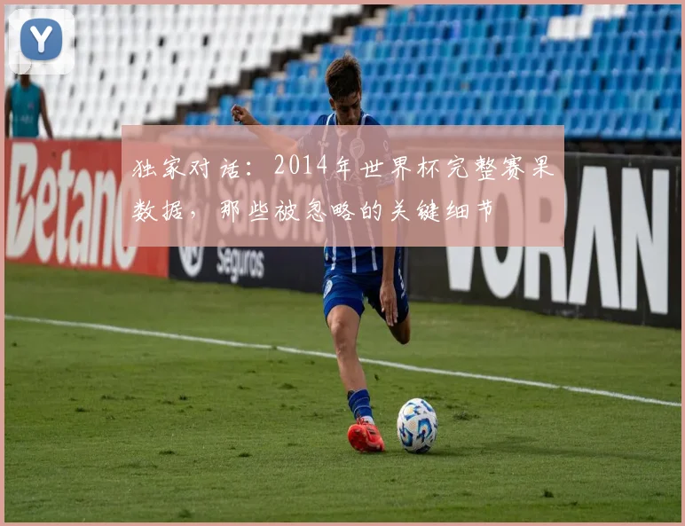 独家对话:2014年世界杯完整赛果数据,那些被忽略的关键细节