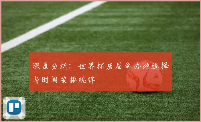 深度分析:世界杯历届举办地选择与时间安排规律