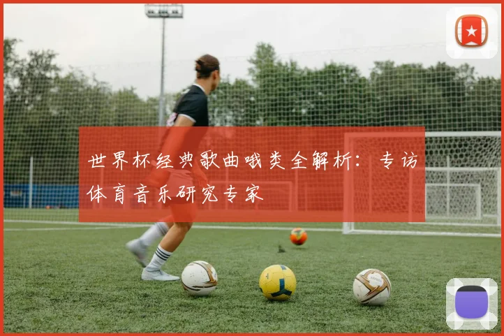 世界杯经典歌曲哦类全解析：专访体育音乐研究专家