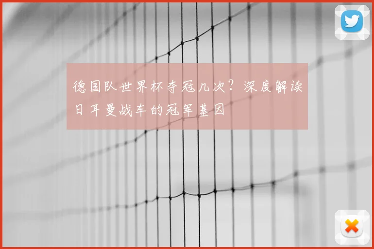 德国队世界杯夺冠几次?深度解读日耳曼战车的冠军基因
