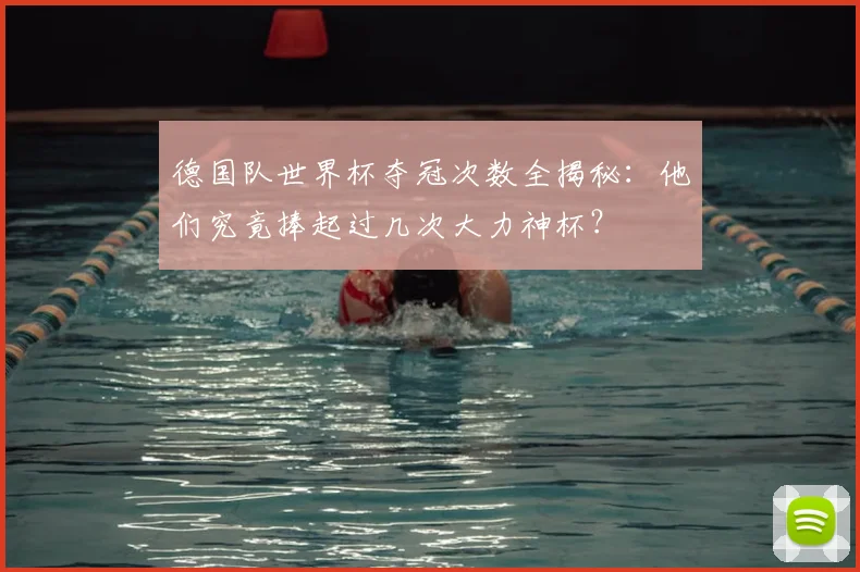 德国队世界杯夺冠次数全揭秘:他们究竟捧起过几次大力神杯?