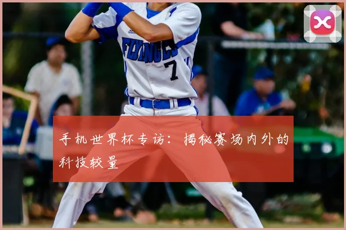 手机世界杯专访：揭秘赛场内外的科技较量