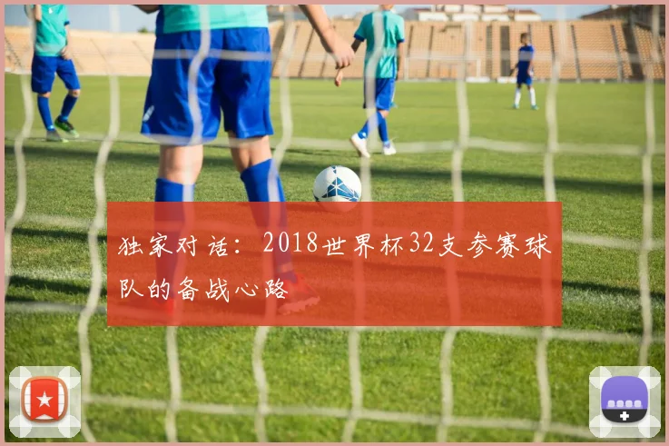 独家对话：2018世界杯32支参赛球队的备战心路