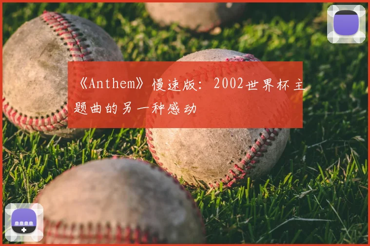 《Anthem》慢速版:2002世界杯主题曲的另一种感动