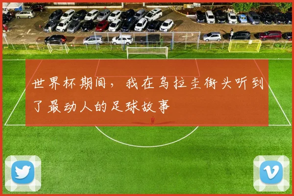 世界杯期间,我在乌拉圭街头听到了最动人的足球故事