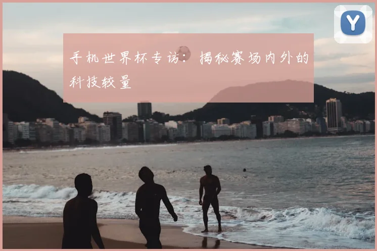 手机世界杯专访：揭秘赛场内外的科技较量