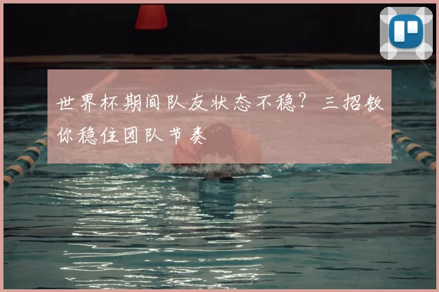 世界杯期间队友状态不稳？三招教你稳住团队节奏