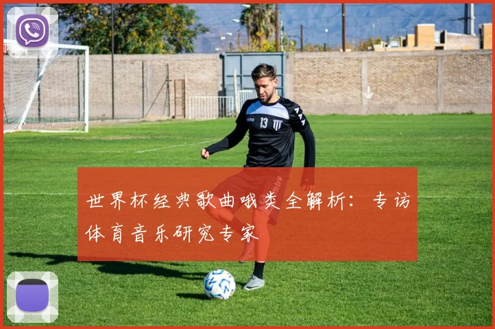 世界杯经典歌曲哦类全解析:专访体育音乐研究专家
