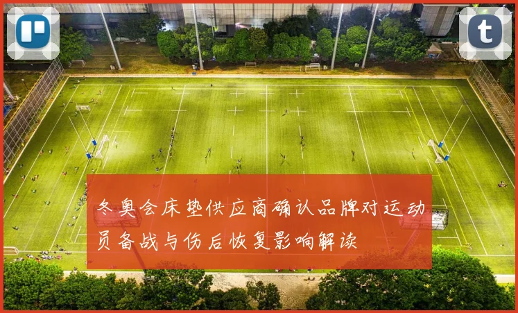 冬奥会床垫供应商确认品牌对运动员备战与伤后恢复影响解读