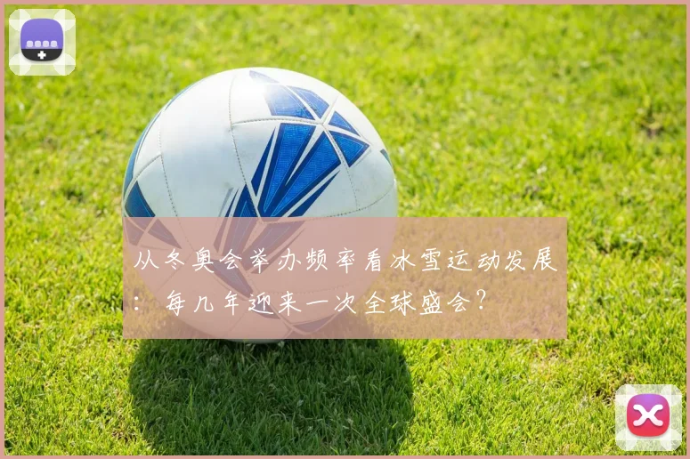 从冬奥会举办频率看冰雪运动发展：每几年迎来一次全球盛会？