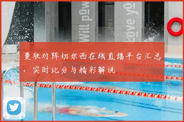 曼联对阵切尔西在线直播平台汇总，实时比分与精彩解说