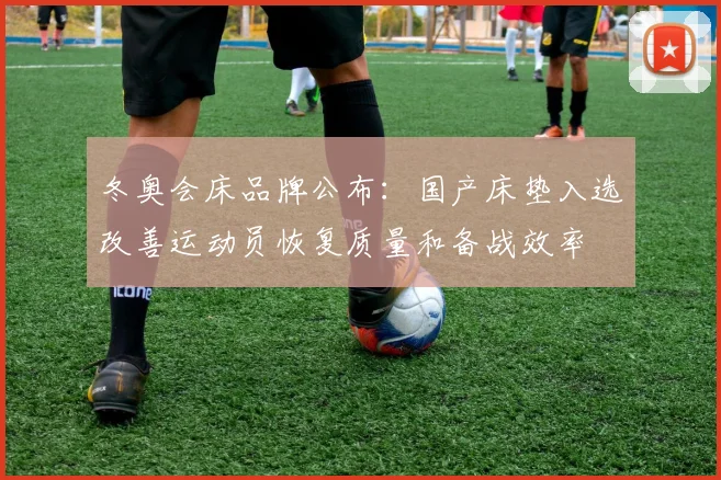 冬奥会床品牌公布：国产床垫入选改善运动员恢复质量和备战效率