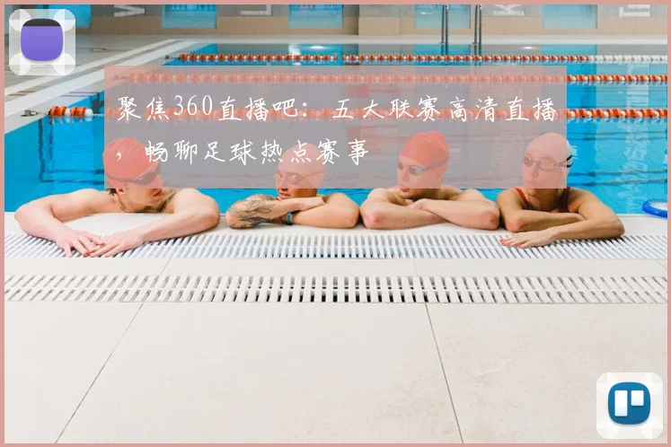 聚焦360直播吧：五大联赛高清直播，畅聊足球热点赛事