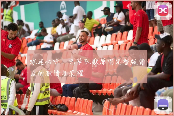 球迷必听！巴萨队歌原唱完整版背后的激情与荣耀